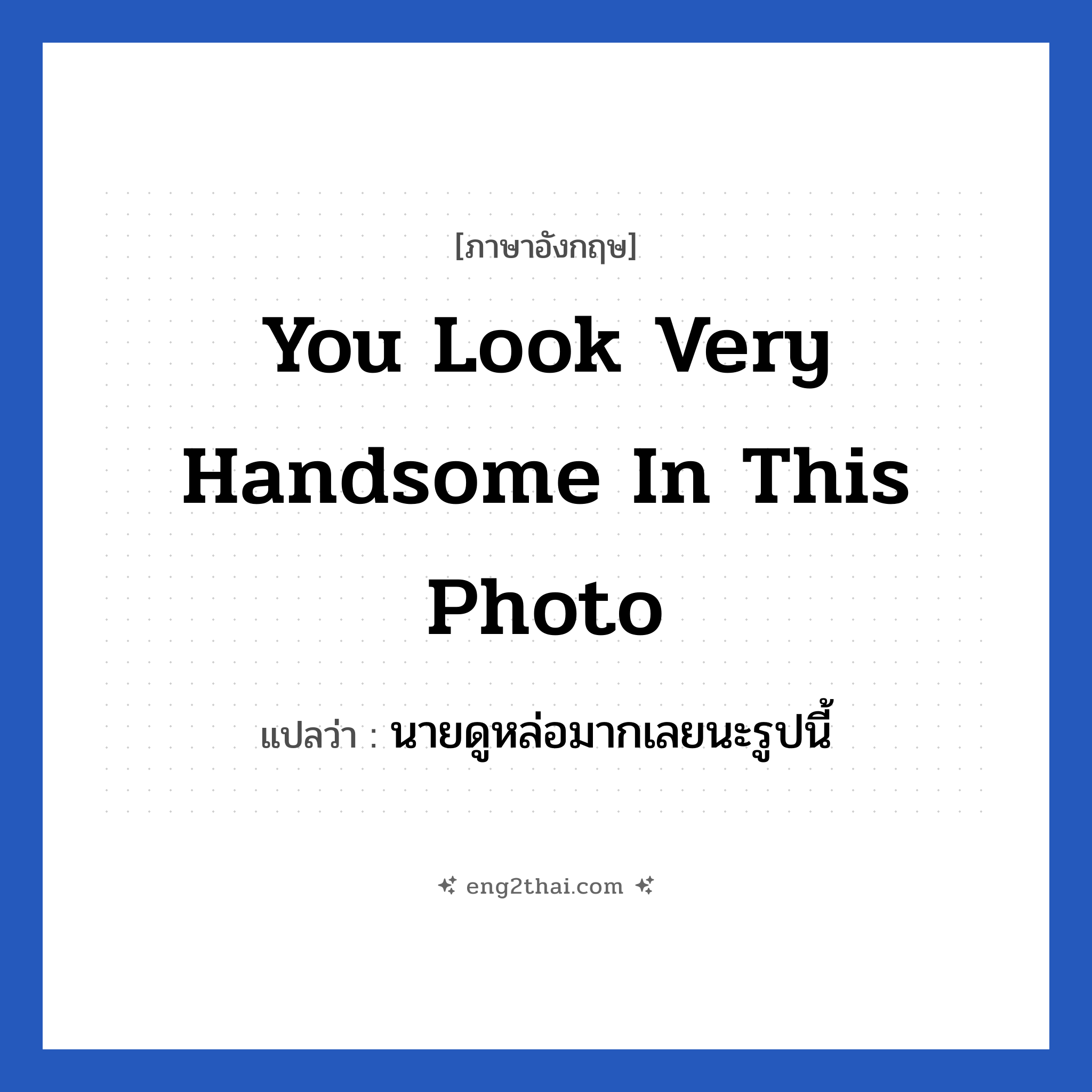 You look very handsome in this photo แปลว่า?, วลีภาษาอังกฤษ You look very handsome in this photo แปลว่า นายดูหล่อมากเลยนะรูปนี้ หมวด คำชมเชย