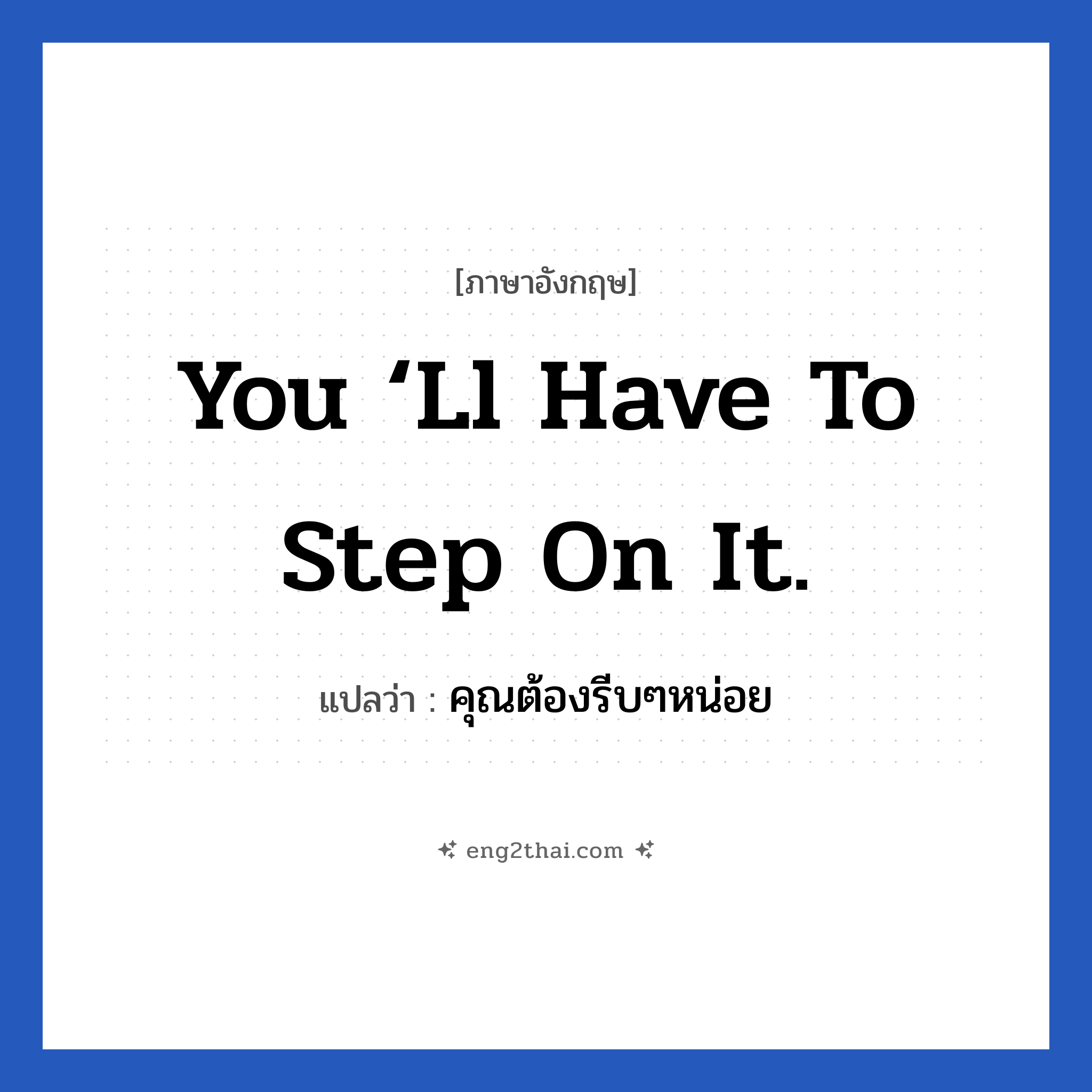 You ‘ll have to step on it. แปลว่า?, วลีภาษาอังกฤษ You ‘ll have to step on it. แปลว่า คุณต้องรีบๆหน่อย