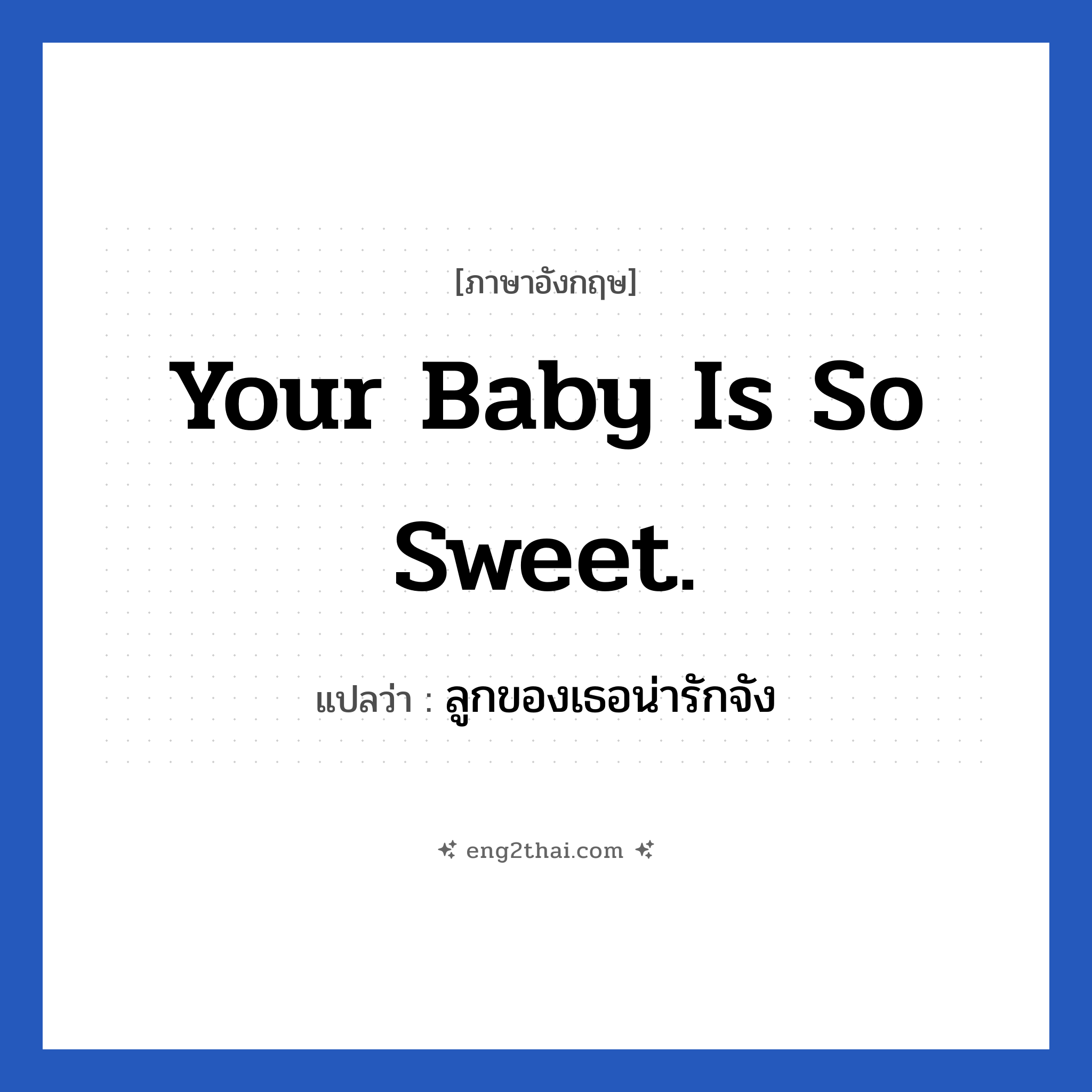 Your baby is so sweet. แปลว่า?, วลีภาษาอังกฤษ Your baby is so sweet. แปลว่า ลูกของเธอน่ารักจัง หมวด คำชมเชย