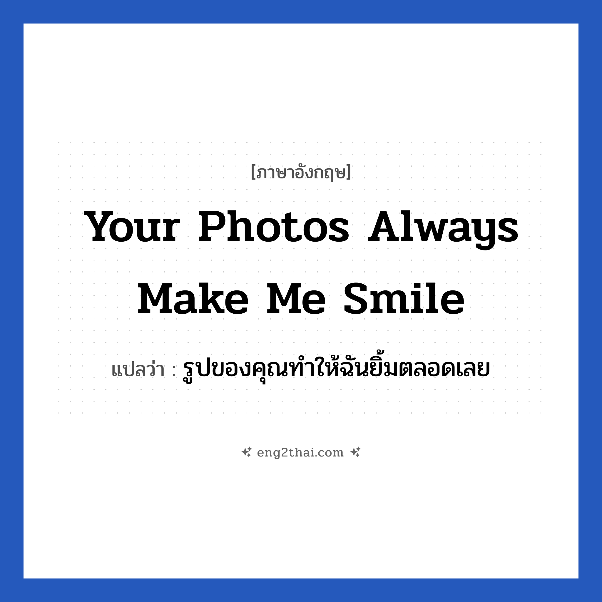 Your photos always make me smile แปลว่า?, วลีภาษาอังกฤษ Your photos always make me smile แปลว่า รูปของคุณทำให้ฉันยิ้มตลอดเลย หมวด เด็ก