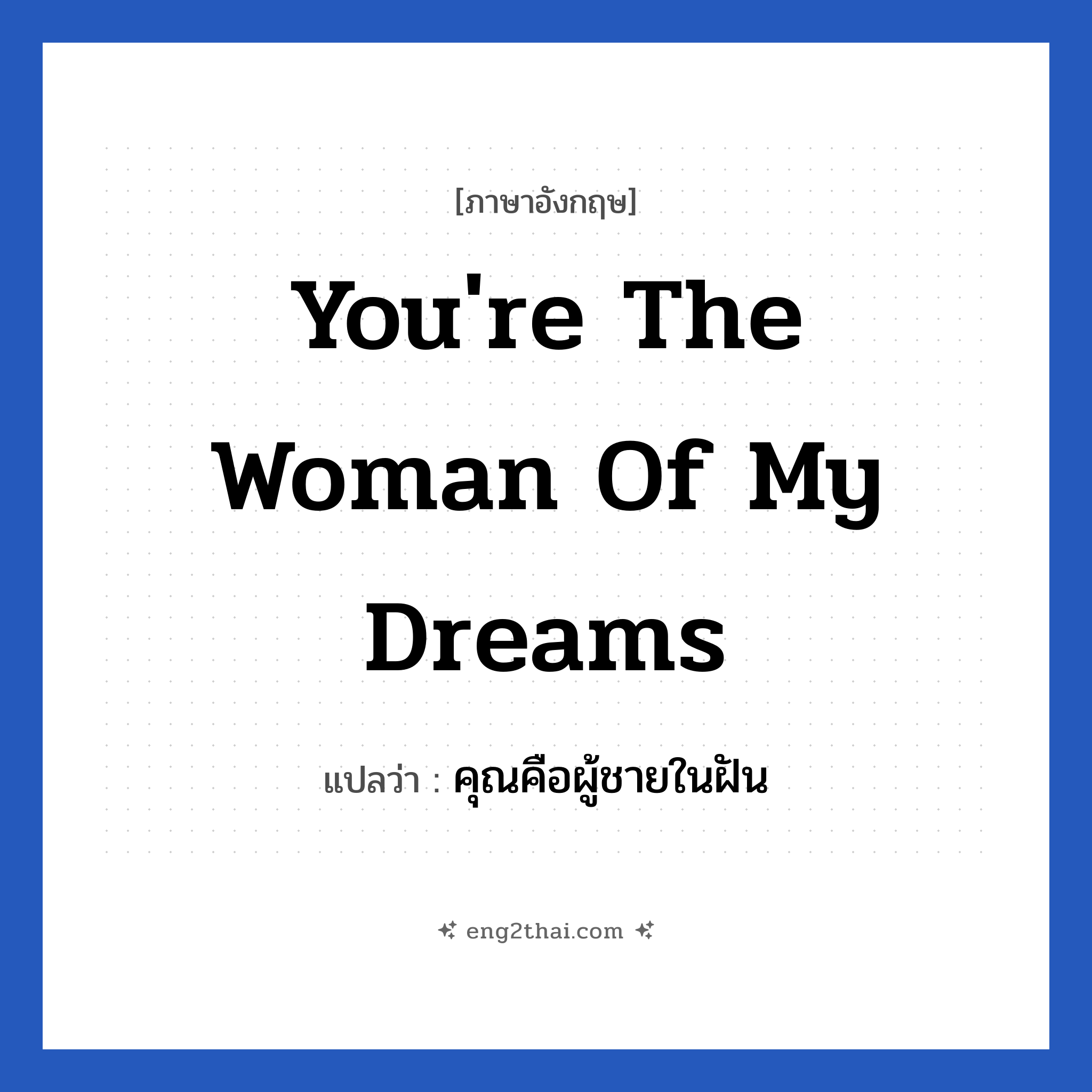 You&#39;re the woman of my dreams แปลว่า?, วลีภาษาอังกฤษ You&#39;re the woman of my dreams แปลว่า คุณคือผู้ชายในฝัน หมวด ความรัก