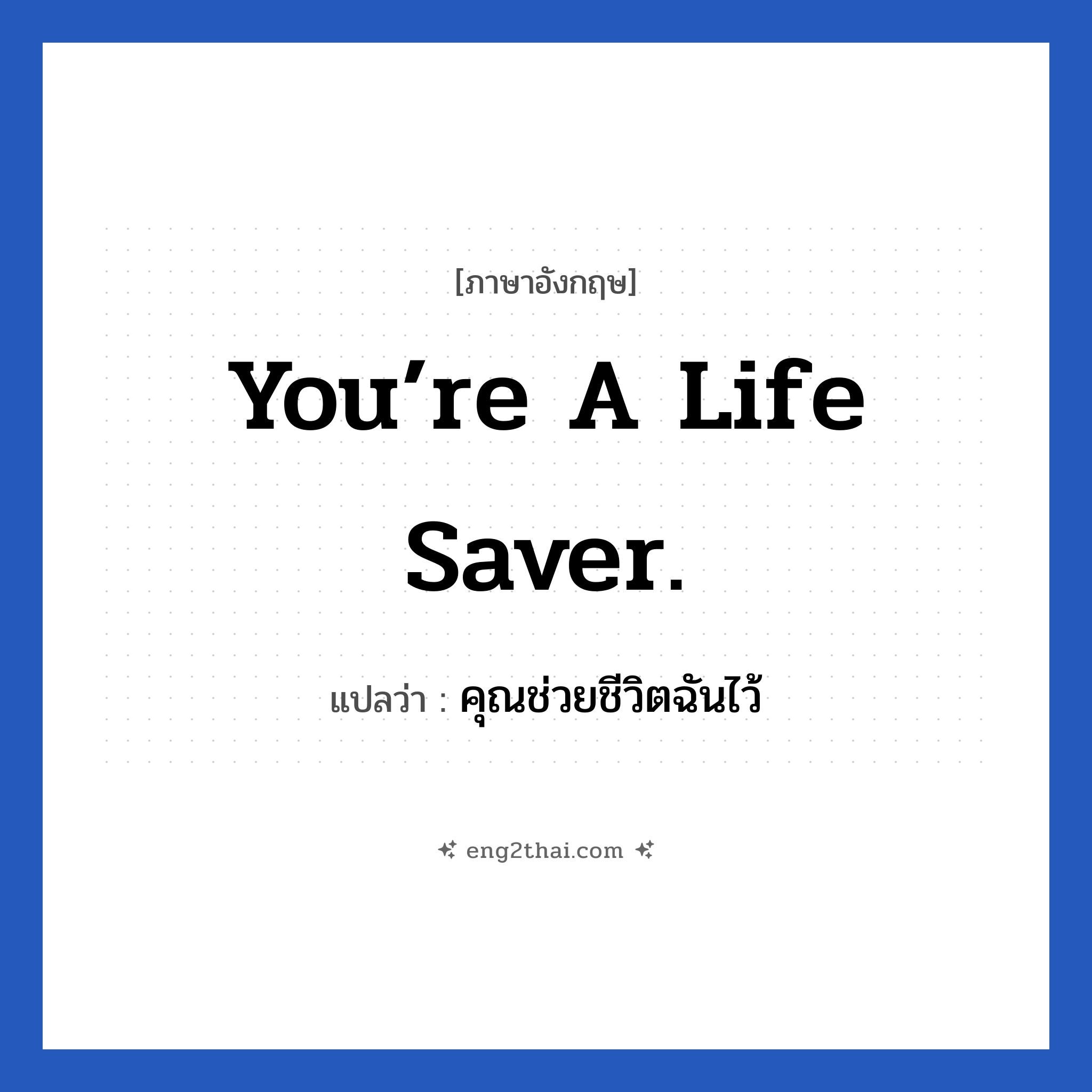 You’re a life saver. แปลว่า?, วลีภาษาอังกฤษ You’re a life saver. แปลว่า คุณช่วยชีวิตฉันไว้